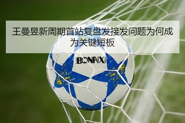 王曼昱新周期首站复盘发接发问题为何成为关键短板