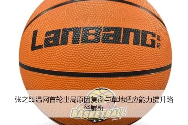 张之臻温网首轮出局原因复盘与草地适应能力提升路径解析
