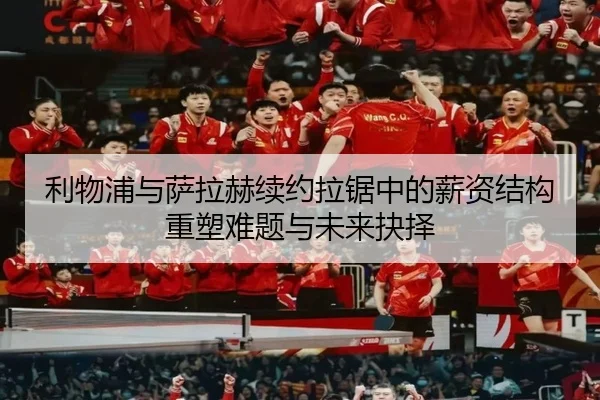 利物浦与萨拉赫续约拉锯中的薪资结构重塑难题与未来抉择